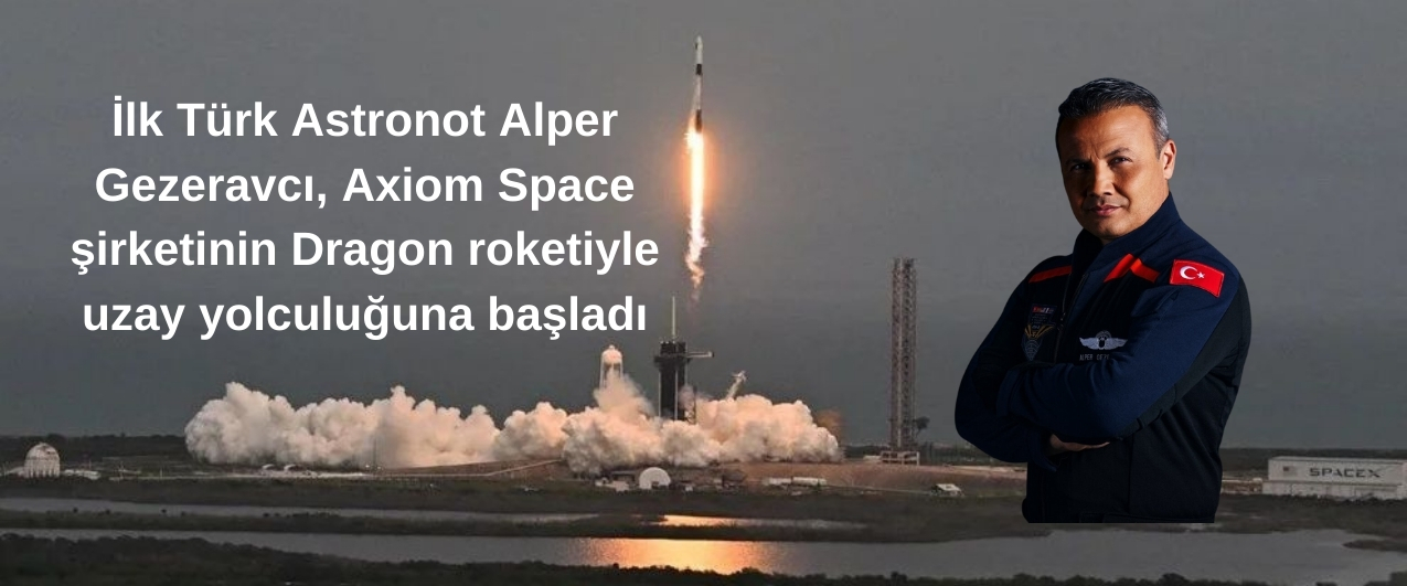 İlk Türk Astronot Alper Gezeravcı, Axiom Space Şirketinin Dragon roketiyle uzay yolculuğuna başladı